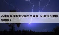 石家庄长途搬家公司怎么收费（石家庄长途搬家服务）