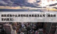 搬新家有什么讲究和忌讳英语怎么写（搬去新家的英文）