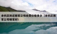 余杭区附近搬家公司收费价格多少（余杭区搬家公司哪家好）