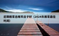 近期搬家选哪天日子好（2024年搬家最佳时间）