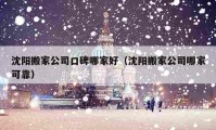 沈阳搬家公司口碑哪家好（沈阳搬家公司哪家可靠）