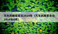 万年历搬家吉日2024年（万年历搬家吉日2024年6月）