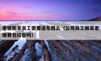 老板搬家员工需要送东西么（公司员工搬家老板要包红包吗）