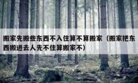 搬家先搬些东西不入住算不算搬家（搬家把东西搬进去人先不住算搬家不）