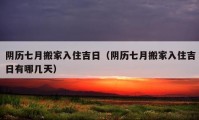 阴历七月搬家入住吉日（阴历七月搬家入住吉日有哪几天）