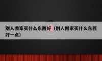 别人搬家买什么东西好（别人搬家买什么东西好一点）