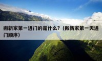 搬新家第一进门的是什么?（搬新家第一天进门顺序）