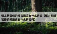 租上新装修的楼房搬家有什么讲究（租人家新装修的搬进去有什么讲究吗）