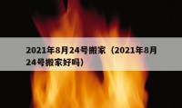 2021年8月24号搬家（2021年8月24号搬家好吗）