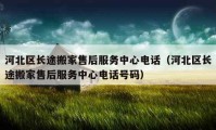 河北区长途搬家售后服务中心电话（河北区长途搬家售后服务中心电话号码）