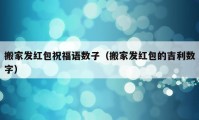 搬家发红包祝福语数子（搬家发红包的吉利数字）