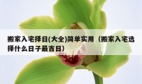 搬家入宅择日(大全)简单实用（搬家入宅选择什么日子最吉日）