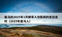 属马的2025年1月搬家入住新房的吉日吉时（2025年属马人）