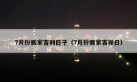 7月份搬家吉利日子（7月份搬家吉祥日）