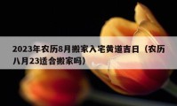 2023年农历8月搬家入宅黄道吉日（农历八月23适合搬家吗）