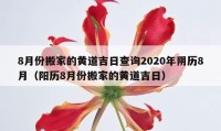 8月份搬家的黄道吉日查询2020年阴历8月（阳历8月份搬家的黄道吉日）