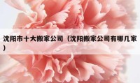 沈阳市十大搬家公司（沈阳搬家公司有哪几家）