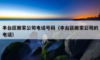 丰台区搬家公司电话号码（丰台区搬家公司的电话）