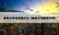 搬家公司电话是什么（搬家公司服务热线）