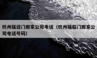 杭州福迎门搬家公司电话（杭州福临门搬家公司电话号码）