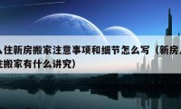 入住新房搬家注意事项和细节怎么写（新房入住搬家有什么讲究）