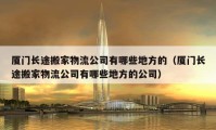 厦门长途搬家物流公司有哪些地方的（厦门长途搬家物流公司有哪些地方的公司）