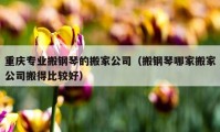 重庆专业搬钢琴的搬家公司（搬钢琴哪家搬家公司搬得比较好）