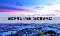 搬家带什么礼物去（搬家要送什么）