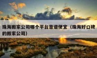 珠海搬家公司哪个平台靠谱便宜（珠海好口碑的搬家公司）