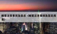 搬家注意事项及禁忌（搬家注意事项及禁忌周易）