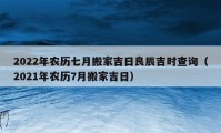 2022年农历七月搬家吉日良辰吉时查询（2021年农历7月搬家吉日）