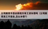 公司搬家不想去新地方有工资补偿吗（公司搬家员工不想去,怎么补偿?）