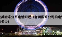 老兵搬家公司电话附近（老兵搬家公司的电话是多少）