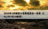 2024年5月搬家入宅黄道吉日一览表（2021年5月24搬家）