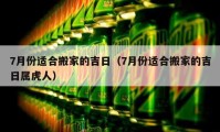 7月份适合搬家的吉日（7月份适合搬家的吉日属虎人）