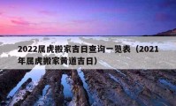 2022属虎搬家吉日查询一览表（2021年属虎搬家黄道吉日）