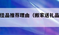 搬家送礼佳品推荐理由（搬家送礼品什么合适?）