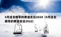 8月适合搬家的黄道吉日2024（8月适合搬家的黄道吉日2022）