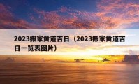 2023搬家黄道吉日（2023搬家黄道吉日一览表图片）