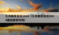 七月搬家吉日2024（七月搬家吉日2024最佳搬家时间）