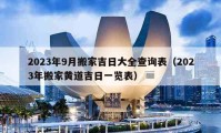 2023年9月搬家吉日大全查询表（2023年搬家黄道吉日一览表）