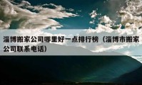 淄博搬家公司哪里好一点排行榜（淄博市搬家公司联系电话）