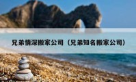 兄弟情深搬家公司（兄弟知名搬家公司）