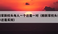 搬家新枕头每人一个还是一对（搬新家枕头买单还是买双）