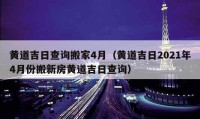 黄道吉日查询搬家4月（黄道吉日2021年4月份搬新房黄道吉日查询）