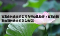 石家庄长途搬家公司有哪些比较好（石家庄搬家公司长途搬家怎么收费）