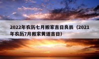 2022年农历七月搬家吉日良辰（2021年农历7月搬家黄道吉日）