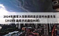 2024年搬家入住新房的吉日吉时水墨先生（2024年盖房子的最佳时间）