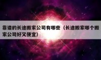 靠谱的长途搬家公司有哪些（长途搬家哪个搬家公司好又便宜）