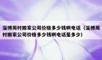 淄博周村搬家公司价格多少钱啊电话（淄博周村搬家公司价格多少钱啊电话是多少）